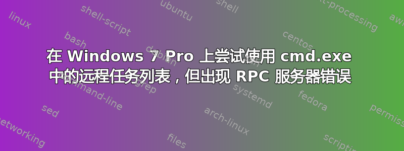 在 Windows 7 Pro 上尝试使用 cmd.exe 中的远程任务列表，但出现 RPC 服务器错误