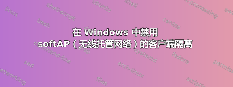 在 Windows 中禁用 softAP（无线托管网络）的客户端隔离