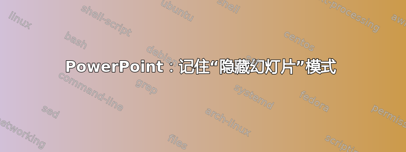 PowerPoint：记住“隐藏幻灯片”模式