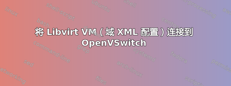 将 Libvirt VM（域 XML 配置）连接到 OpenVSwitch