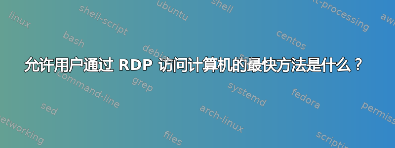 允许用户通过 RDP 访问计算机的最快方法是什么？