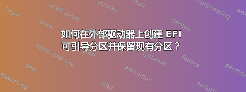 如何在外部驱动器上创建 EFI 可引导分区并保留现有分区？