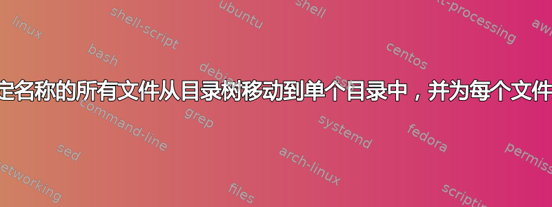 我需要将具有特定名称的所有文件从目录树移动到单个目录中，并为每个文件指定不同的名称