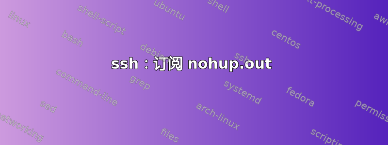 ssh：订阅 nohup.out