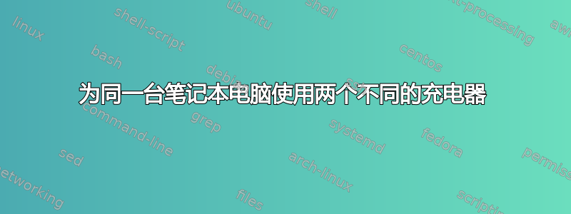 为同一台笔记本电脑使用两个不同的充电器