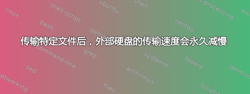 传输特定文件后，外部硬盘的传输速度会永久减慢