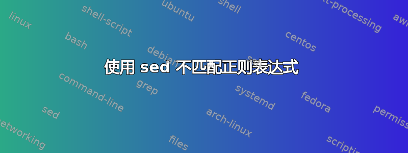 使用 sed 不匹配正则表达式