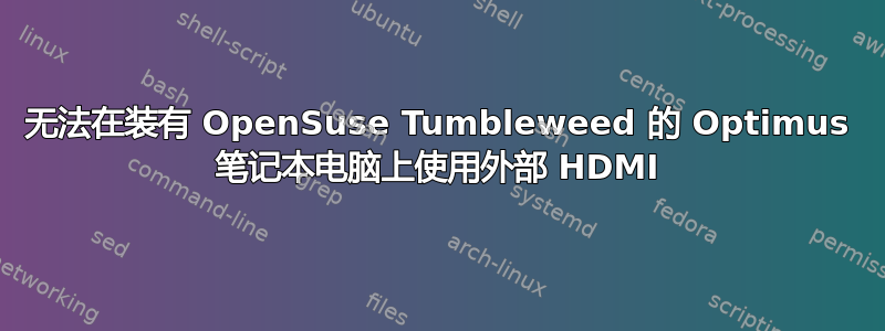 无法在装有 OpenSuse Tumbleweed 的 Optimus 笔记本电脑上使用外部 HDMI