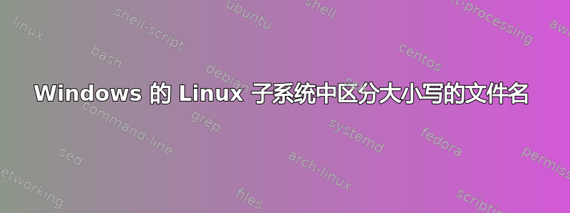 Windows 的 Linux 子系统中区分大小写的文件名