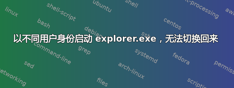 以不同用户身份启动 explorer.exe，无法切换回来