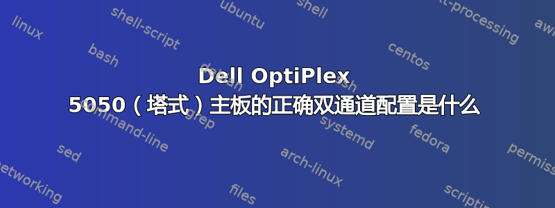 Dell OptiPlex 5050（塔式）主板的正确双通道配置是什么