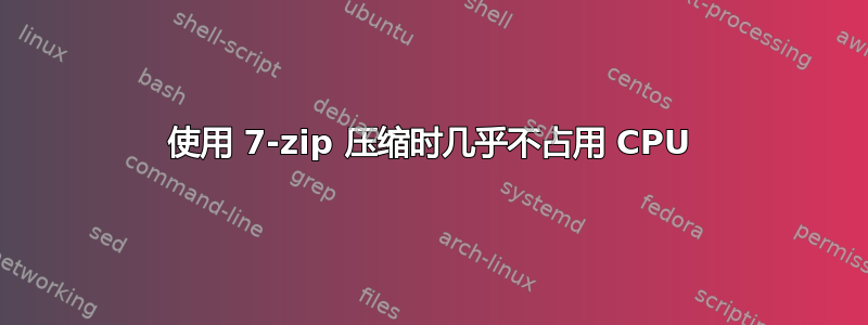 使用 7-zip 压缩时几乎不占用 CPU