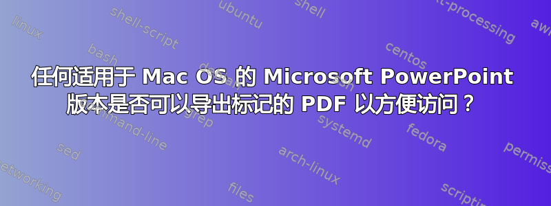 任何适用于 Mac OS 的 Microsoft PowerPoint 版本是否可以导出标记的 PDF 以方便访问？