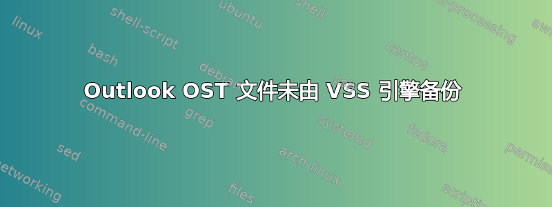 Outlook OST 文件未由 VSS 引擎备份