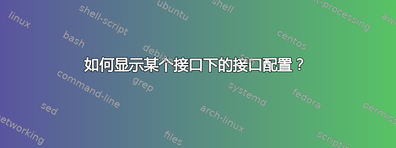 如何显示某个接口下的接口配置？