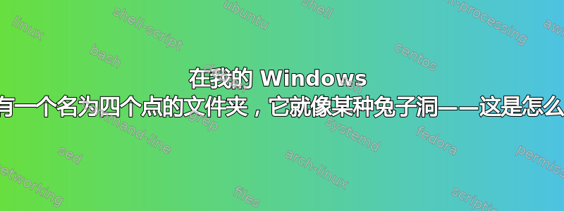 在我的 Windows 机器上，有一个名为四个点的文件夹，它就像某种兔子洞——这是怎么发生的？