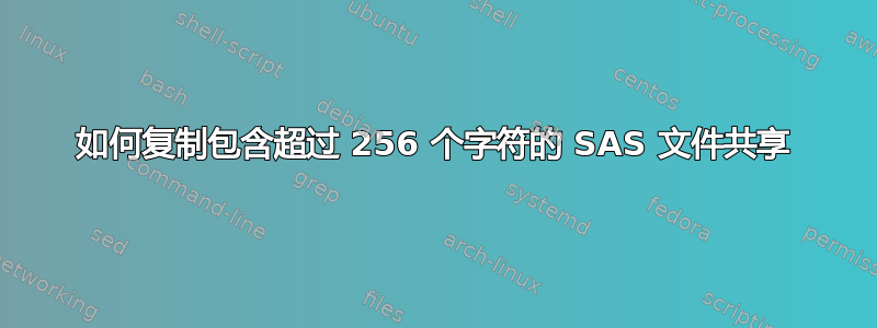 如何复制包含超过 256 个字符的 SAS 文件共享