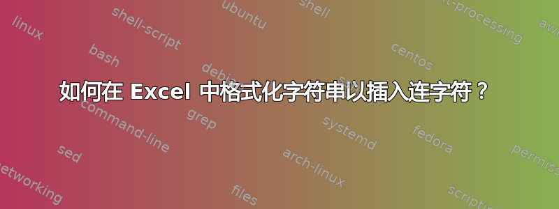 如何在 Excel 中格式化字符串以插入连字符？