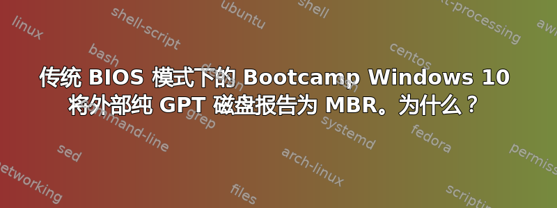 传统 BIOS 模式下的 Bootcamp Windows 10 将外部纯 GPT 磁盘报告为 MBR。为什么？