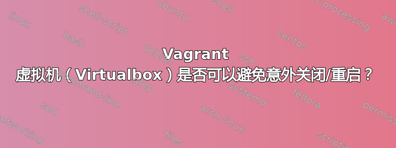 Vagrant 虚拟机（Virtualbox）是否可以避免意外关闭/重启？