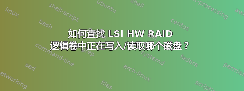 如何查找 LSI HW RAID 逻辑卷中正​​在写入/读取哪个磁盘？