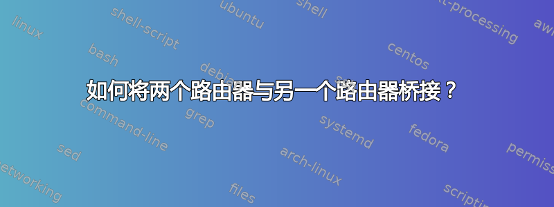 如何将两个路由器与另一个路由器桥接？