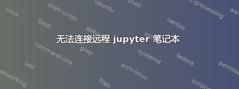 无法连接远程 jupyter 笔记本