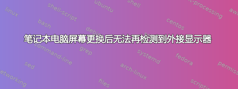 笔记本电脑屏幕更换后无法再检测到外接显示器