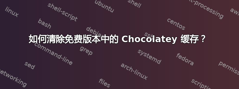 如何清除免费版本中的 Chocolatey 缓存？