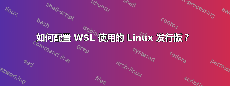 如何配置 WSL 使用的 Linux 发行版？