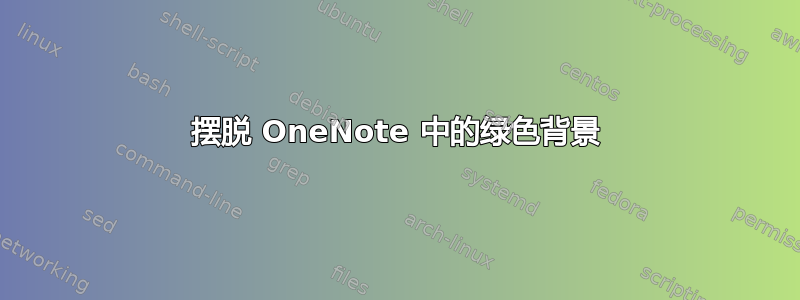 摆脱 OneNote 中的绿色背景