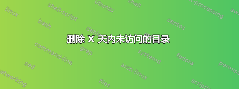 删除 X 天内未访问的目录