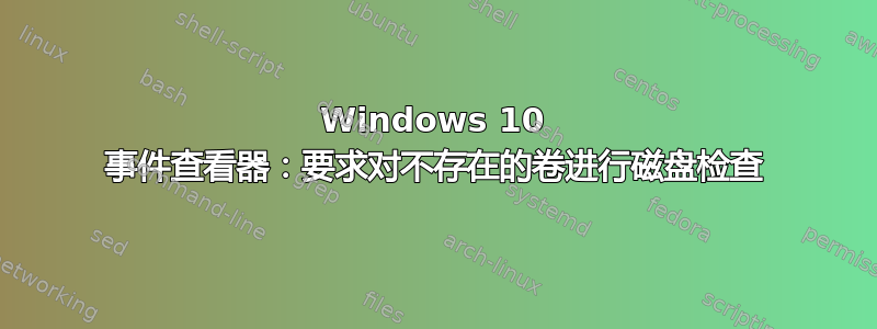 Windows 10 事件查看器：要求对不存在的卷进行磁盘检查