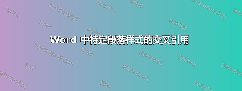 Word 中特定段落样式的交叉引用