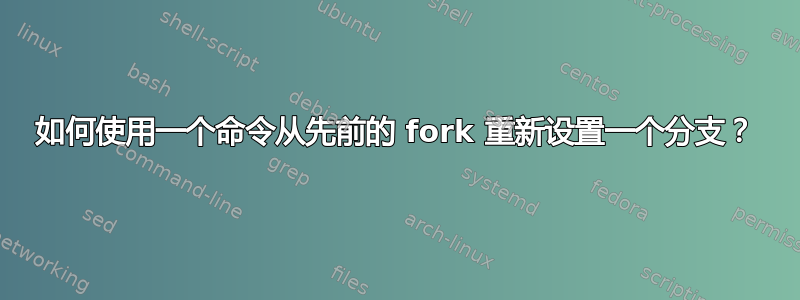 如何使用一个命令从先前的 fork 重新设置一个分支？