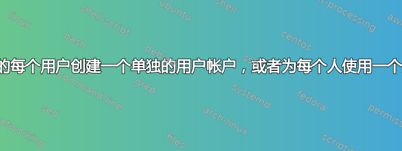 您是否应该为系统的每个用户创建一个单独的用户帐户，或者为每个人使用一个用户帐户就足够了