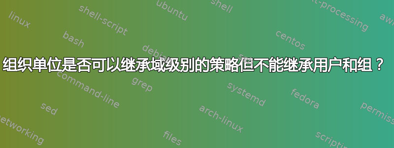 组织单位是否可以继承域级别的策略但不能继承用户和组？