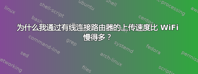 为什么我通过有线连接路由器的上传速度比 WiFi 慢得多？