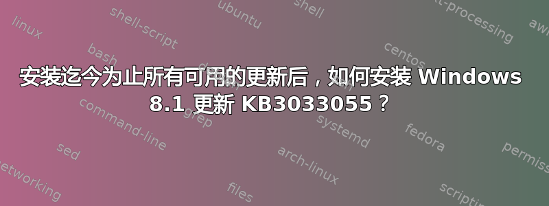 安装迄今为止所有可用的更新后，如何安装 Windows 8.1 更新 KB3033055？