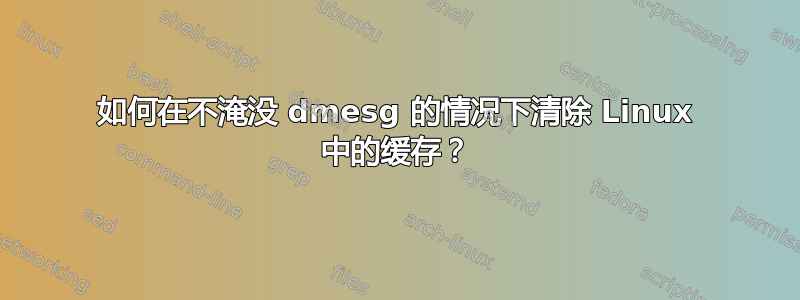 如何在不淹没 dmesg 的情况下清除 Linux 中的缓存？