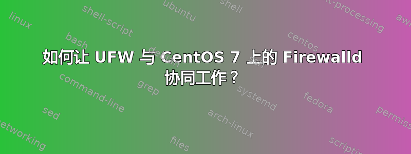 如何让 UFW 与 CentOS 7 上的 Firewalld 协同工作？