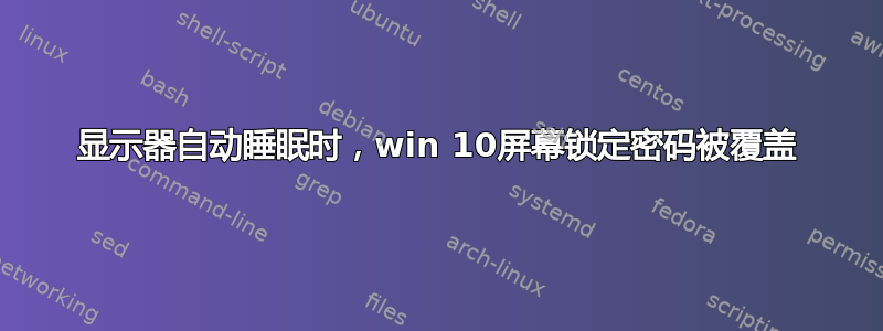 显示器自动睡眠时，win 10屏幕锁定密码被覆盖