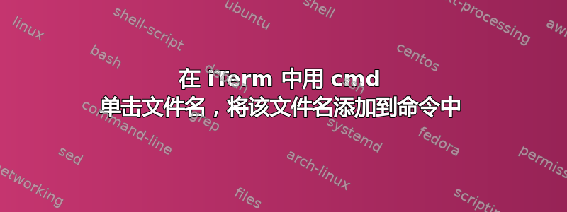 在 iTerm 中用 cmd 单击文件名，将该文件名添加到命令中