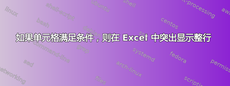 如果单元格满足条件，则在 Excel 中突出显示整行