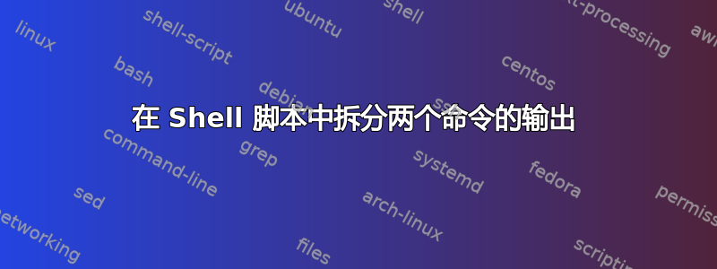 在 Shell 脚本中拆分两个命令的输出