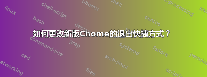 如何更改新版Chome的退出快捷方式？