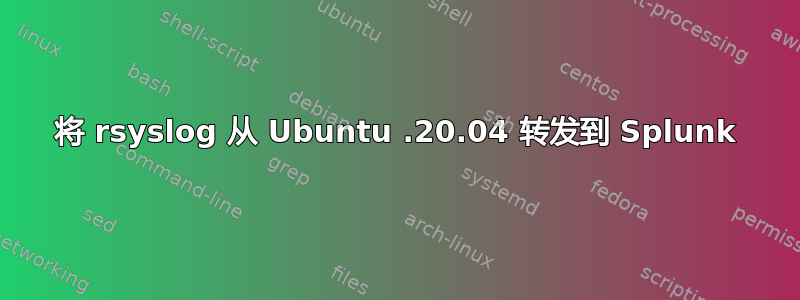 将 rsyslog 从 Ubuntu .20.04 转发到 Splunk