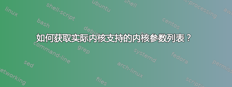 如何获取实际内核支持的内核参数列表？