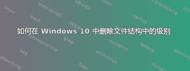 如何在 Windows 10 中删除文件结构中的级别