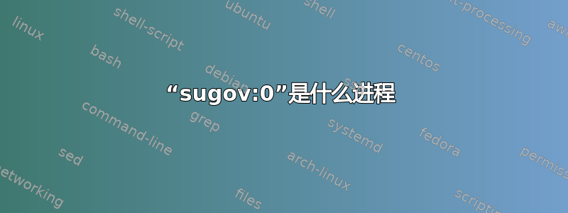 “sugov:0”是什么进程